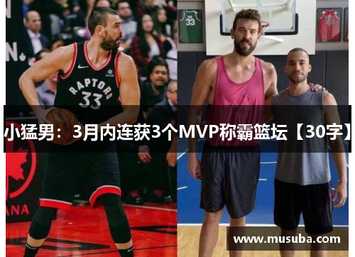小猛男:3月内连获3个MVP称霸篮坛【30字】